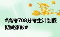 #高考708分考生计划假期做家教#