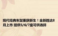 现代经典车型重获新生！全新胜达8月上市 提供5/6/7座可供选择