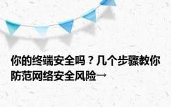 你的终端安全吗？几个步骤教你防范网络安全风险→