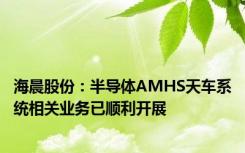 海晨股份：半导体AMHS天车系统相关业务已顺利开展