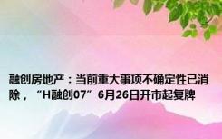 融创房地产：当前重大事项不确定性已消除，“H融创07”6月26日开市起复牌