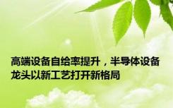 高端设备自给率提升，半导体设备龙头以新工艺打开新格局