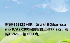 财联社6月25日电，澳大利亚S&amp;P/ASX200指数收盘上涨97.3点，涨幅1.26%，报7831点。