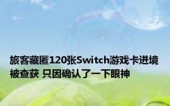 旅客藏匿120张Switch游戏卡进境被查获 只因确认了一下眼神