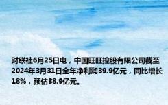 财联社6月25日电，中国旺旺控股有限公司截至2024年3月31日全年净利润39.9亿元，同比增长18%，预估38.9亿元。