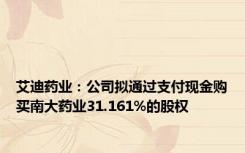 艾迪药业：公司拟通过支付现金购买南大药业31.161%的股权