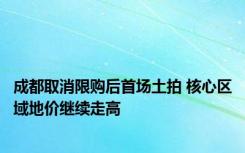 成都取消限购后首场土拍 核心区域地价继续走高