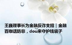 王巍理事长为金融反诈支招｜金融百咖话防非，dou来守护钱袋子