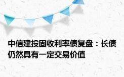 中信建投固收利率债复盘：长债仍然具有一定交易价值