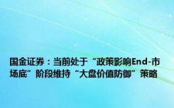 国金证券：当前处于“政策影响End-市场底”阶段维持“大盘价值防御”策略