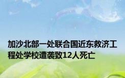 加沙北部一处联合国近东救济工程处学校遭袭致12人死亡