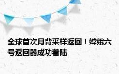 全球首次月背采样返回！嫦娥六号返回器成功着陆