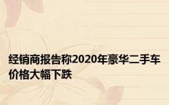 经销商报告称2020年豪华二手车价格大幅下跌