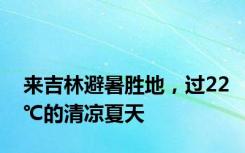 来吉林避暑胜地，过22℃的清凉夏天