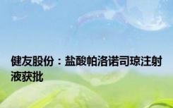 健友股份：盐酸帕洛诺司琼注射液获批