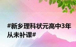 #新乡理科状元高中3年从未补课#