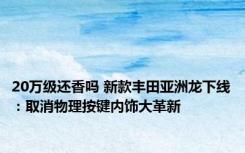 20万级还香吗 新款丰田亚洲龙下线：取消物理按键内饰大革新