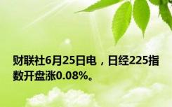 财联社6月25日电，日经225指数开盘涨0.08%。