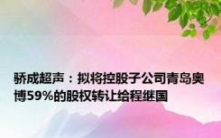 骄成超声：拟将控股子公司青岛奥博59%的股权转让给程继国