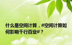 什么是空间计算，#空间计算如何影响千行百业#？