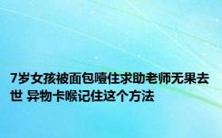 7岁女孩被面包噎住求助老师无果去世 异物卡喉记住这个方法