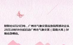 财联社6月25日电，广州市气象灾害应急指挥部决定从25日10时59分起启动广州市气象灾害（雷雨大风）Ⅳ级应急响应。