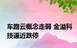 车路云概念走弱 金溢科技逼近跌停