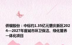 侨银股份：中标约1.35亿元肇庆新区2024—2027年度城市环卫保洁、绿化管养一体化项目