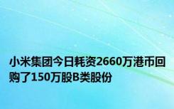 小米集团今日耗资2660万港币回购了150万股B类股份