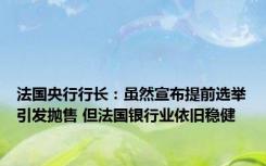 法国央行行长：虽然宣布提前选举引发抛售 但法国银行业依旧稳健