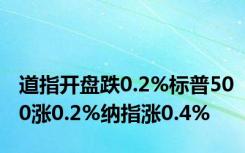 道指开盘跌0.2%标普500涨0.2%纳指涨0.4%