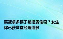 买饭拿多筷子被指责偷窃？女生称已获食堂经理道歉