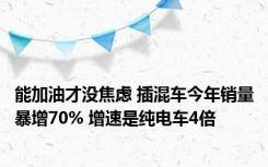 能加油才没焦虑 插混车今年销量暴增70% 增速是纯电车4倍