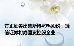 方正证券出售所持49%股份，瑞信证券将成国资控股企业