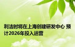 利洁时将在上海创建研发中心 预计2026年投入运营