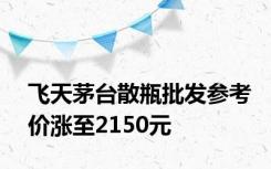 飞天茅台散瓶批发参考价涨至2150元