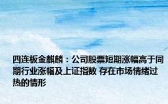 四连板金麒麟：公司股票短期涨幅高于同期行业涨幅及上证指数 存在市场情绪过热的情形