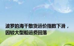 波罗的海干散货运价指数下滑，因较大型船运费回落