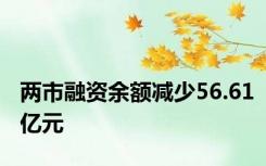 两市融资余额减少56.61亿元