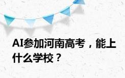 AI参加河南高考，能上什么学校？