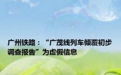 广州铁路：“广茂线列车倾覆初步调查报告”为虚假信息