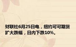 财联社6月25日电，纽约可可期货扩大跌幅，日内下跌10%。