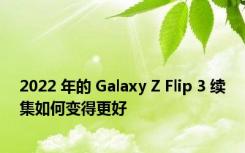 2022 年的 Galaxy Z Flip 3 续集如何变得更好