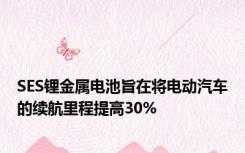 SES锂金属电池旨在将电动汽车的续航里程提高30%