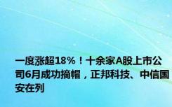 一度涨超18%！十余家A股上市公司6月成功摘帽，正邦科技、中信国安在列