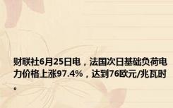 财联社6月25日电，法国次日基础负荷电力价格上涨97.4%，达到76欧元/兆瓦时。