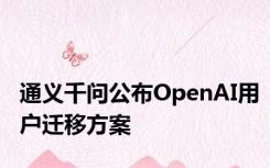 通义千问公布OpenAI用户迁移方案