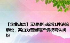 【企业动态】无锡银行新增1件法院诉讼，案由为普通破产债权确认纠纷