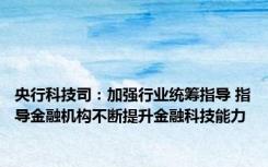 央行科技司：加强行业统筹指导 指导金融机构不断提升金融科技能力