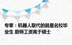 专家：机器人取代的就是名校毕业生 厨师工资高于硕士